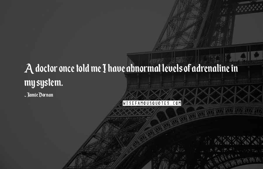 Jamie Dornan Quotes: A doctor once told me I have abnormal levels of adrenaline in my system.