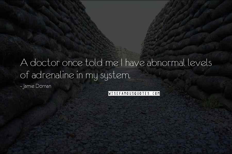 Jamie Dornan Quotes: A doctor once told me I have abnormal levels of adrenaline in my system.