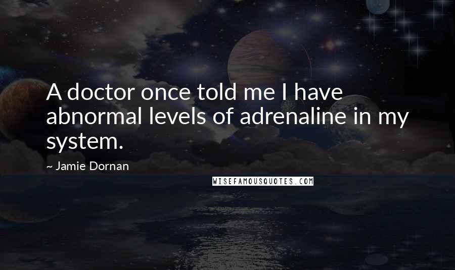 Jamie Dornan Quotes: A doctor once told me I have abnormal levels of adrenaline in my system.