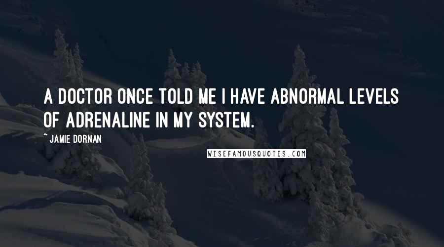 Jamie Dornan Quotes: A doctor once told me I have abnormal levels of adrenaline in my system.