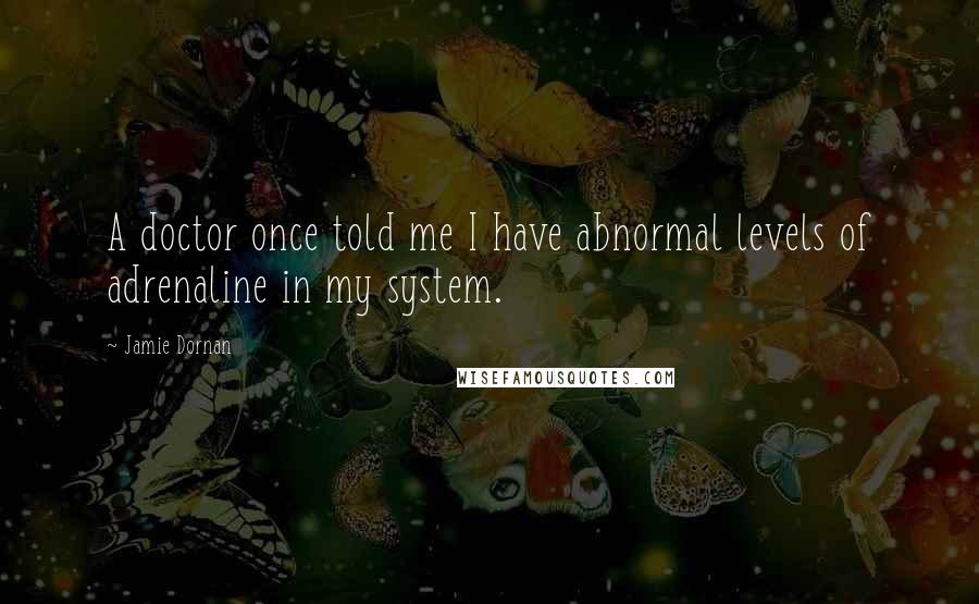 Jamie Dornan Quotes: A doctor once told me I have abnormal levels of adrenaline in my system.