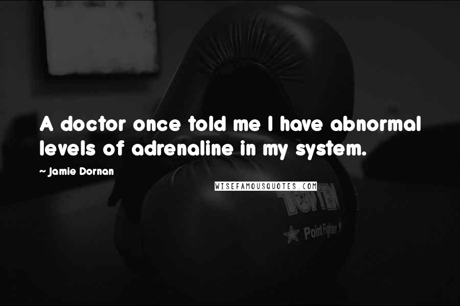 Jamie Dornan Quotes: A doctor once told me I have abnormal levels of adrenaline in my system.