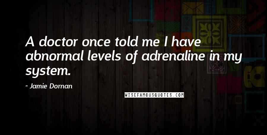 Jamie Dornan Quotes: A doctor once told me I have abnormal levels of adrenaline in my system.