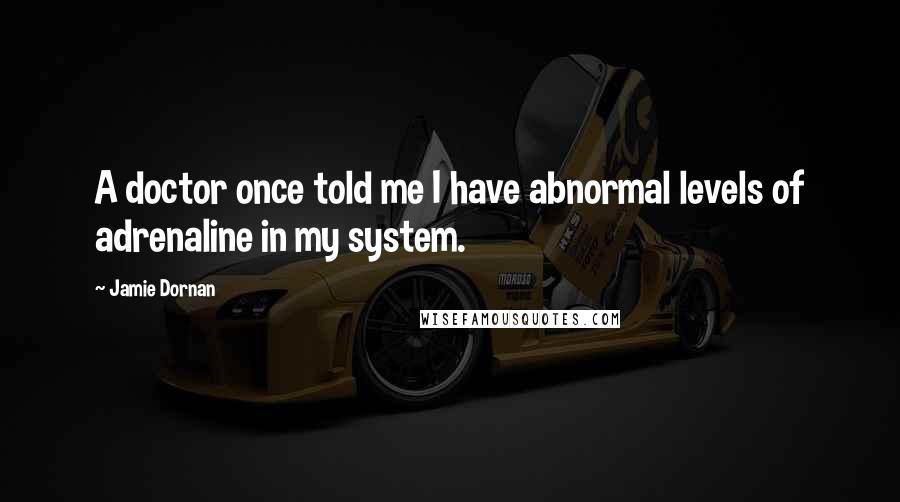 Jamie Dornan Quotes: A doctor once told me I have abnormal levels of adrenaline in my system.