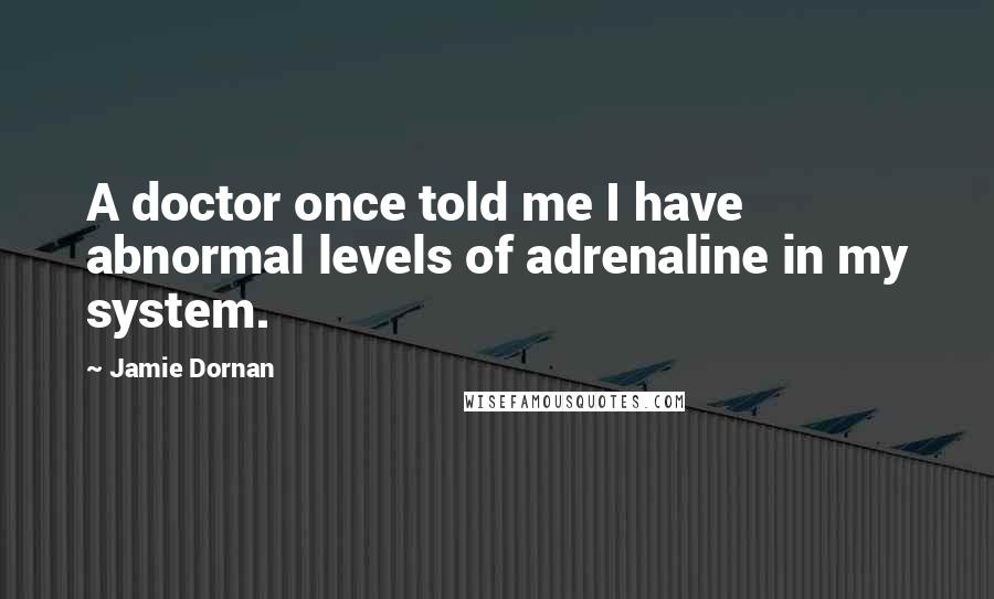 Jamie Dornan Quotes: A doctor once told me I have abnormal levels of adrenaline in my system.