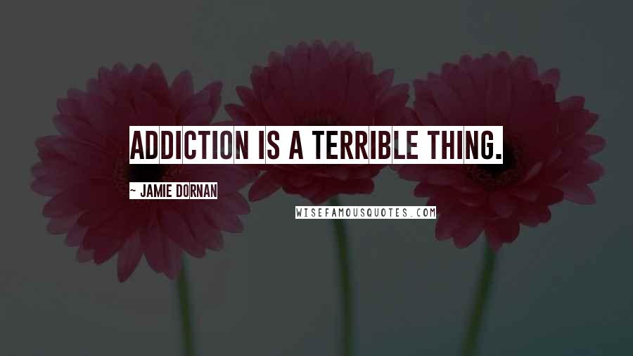 Jamie Dornan Quotes: Addiction is a terrible thing.