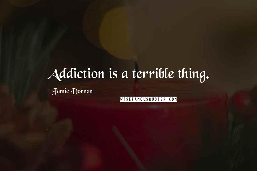 Jamie Dornan Quotes: Addiction is a terrible thing.
