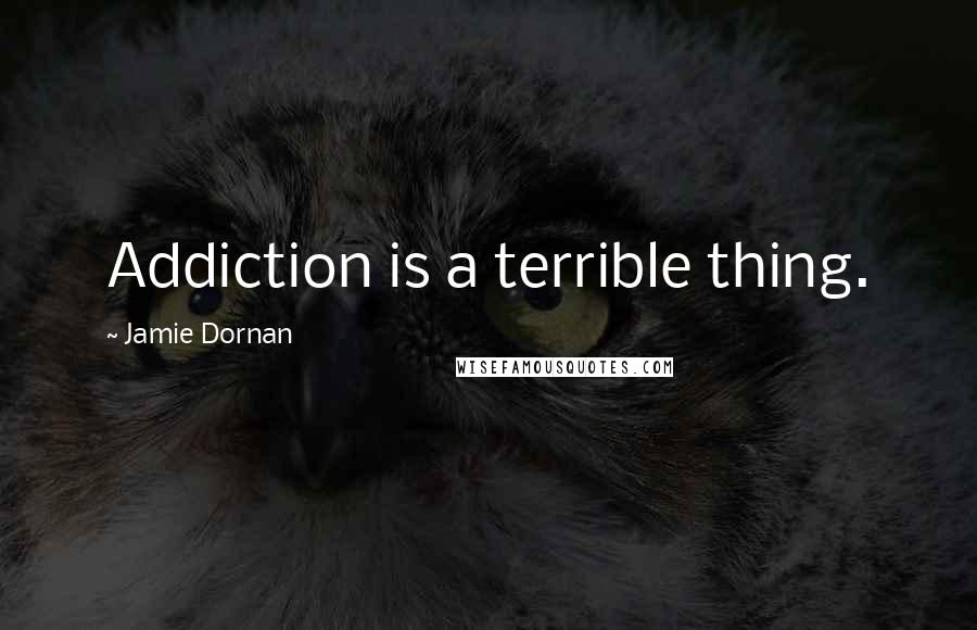 Jamie Dornan Quotes: Addiction is a terrible thing.