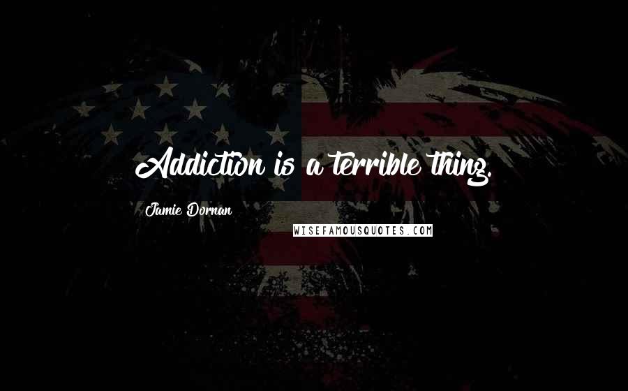 Jamie Dornan Quotes: Addiction is a terrible thing.