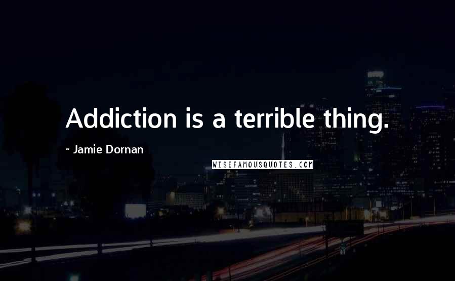 Jamie Dornan Quotes: Addiction is a terrible thing.
