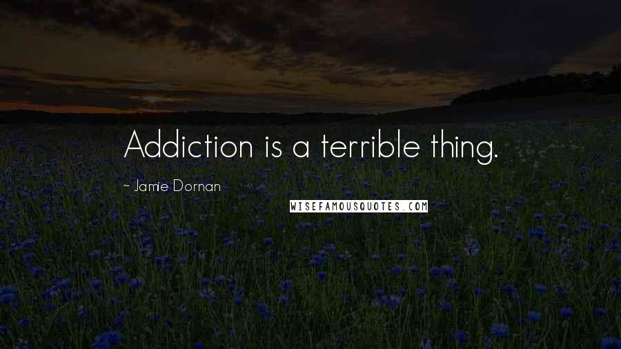 Jamie Dornan Quotes: Addiction is a terrible thing.