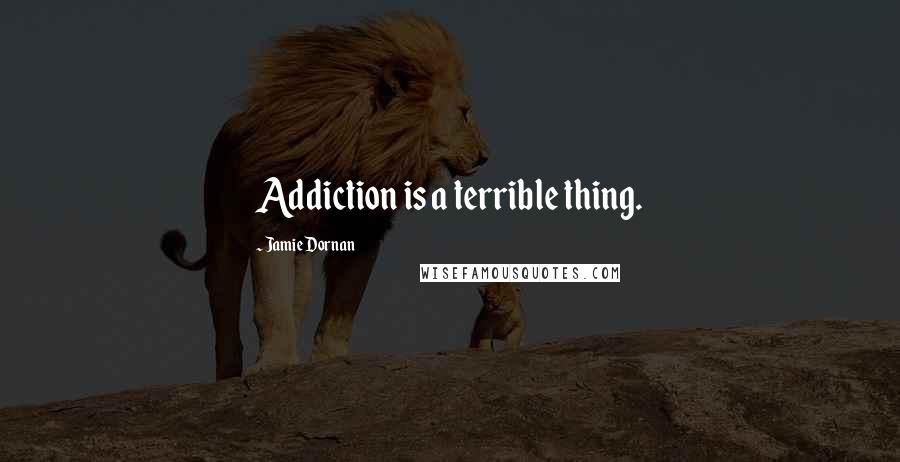 Jamie Dornan Quotes: Addiction is a terrible thing.