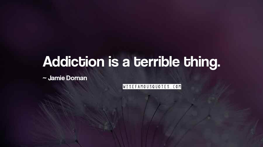Jamie Dornan Quotes: Addiction is a terrible thing.