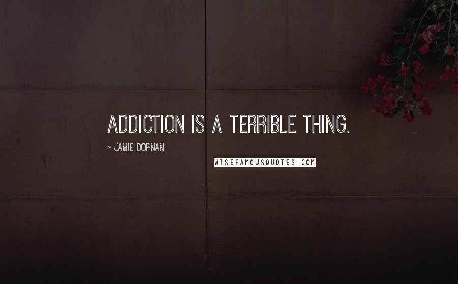 Jamie Dornan Quotes: Addiction is a terrible thing.