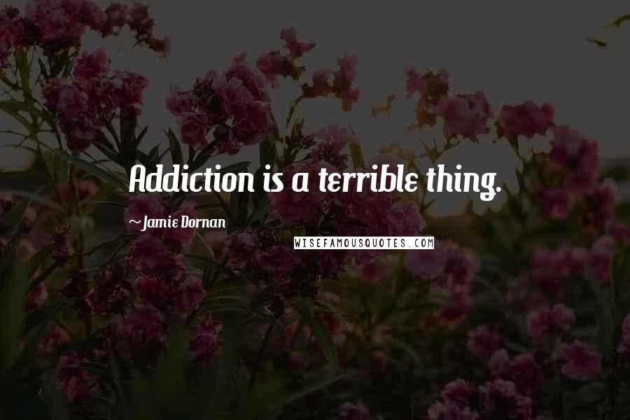Jamie Dornan Quotes: Addiction is a terrible thing.