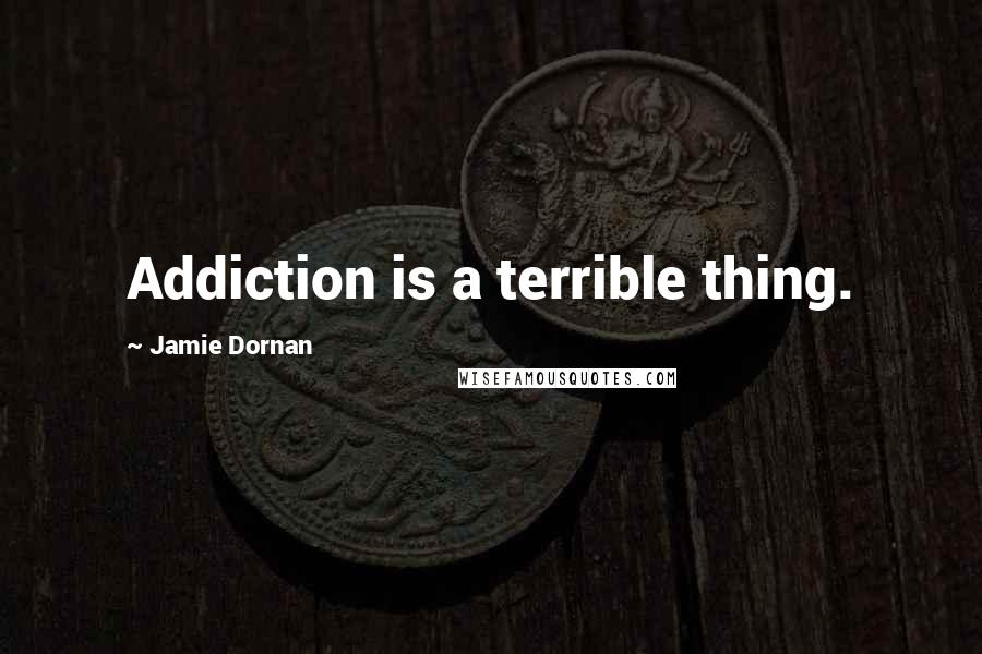 Jamie Dornan Quotes: Addiction is a terrible thing.