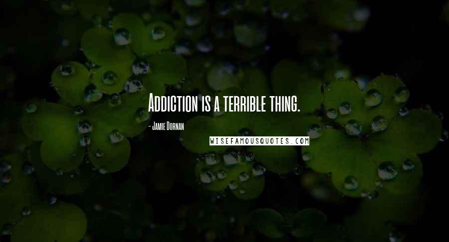 Jamie Dornan Quotes: Addiction is a terrible thing.