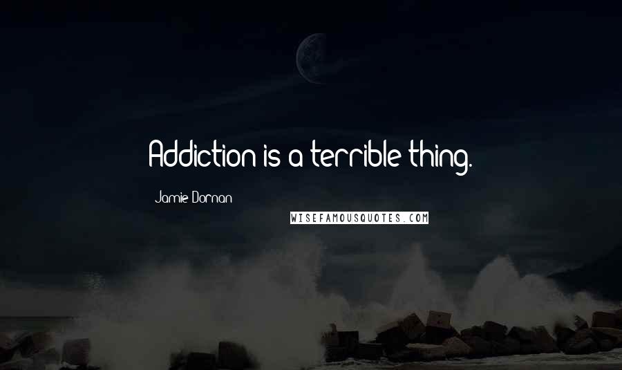 Jamie Dornan Quotes: Addiction is a terrible thing.
