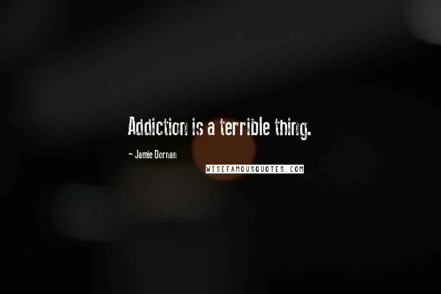 Jamie Dornan Quotes: Addiction is a terrible thing.