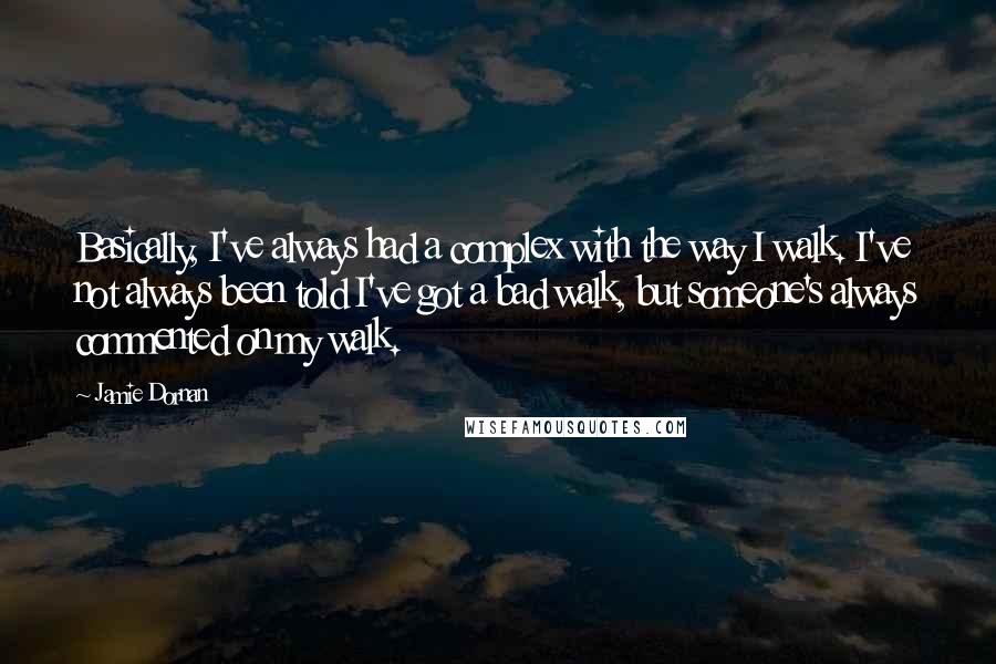 Jamie Dornan Quotes: Basically, I've always had a complex with the way I walk. I've not always been told I've got a bad walk, but someone's always commented on my walk.