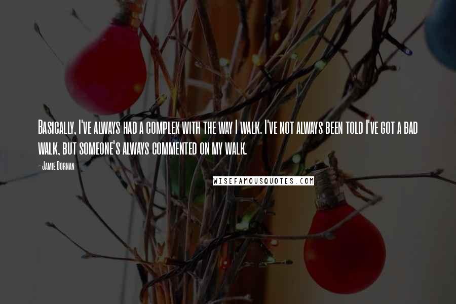 Jamie Dornan Quotes: Basically, I've always had a complex with the way I walk. I've not always been told I've got a bad walk, but someone's always commented on my walk.