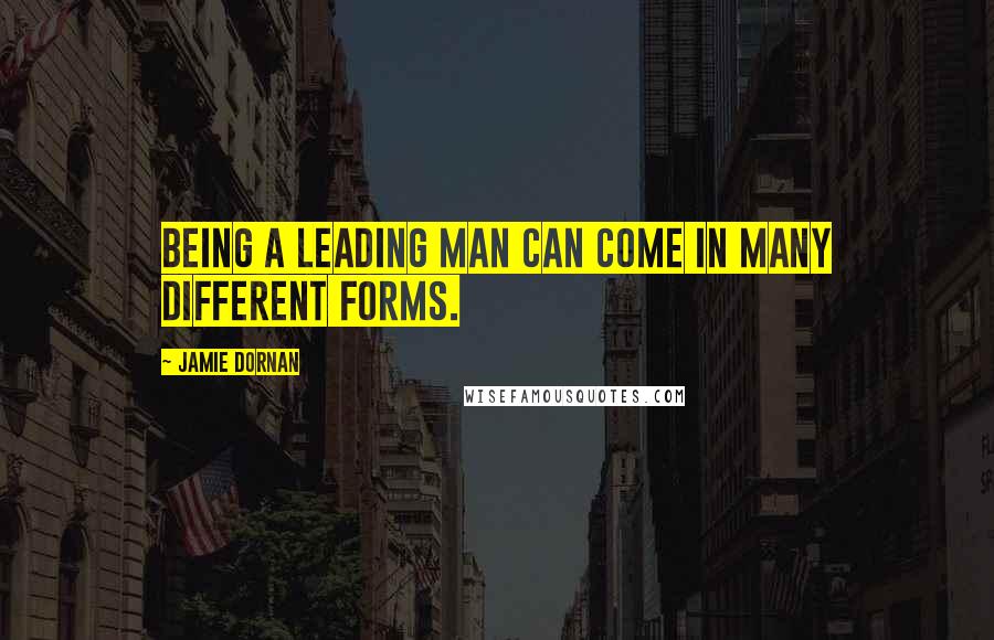 Jamie Dornan Quotes: Being a leading man can come in many different forms.