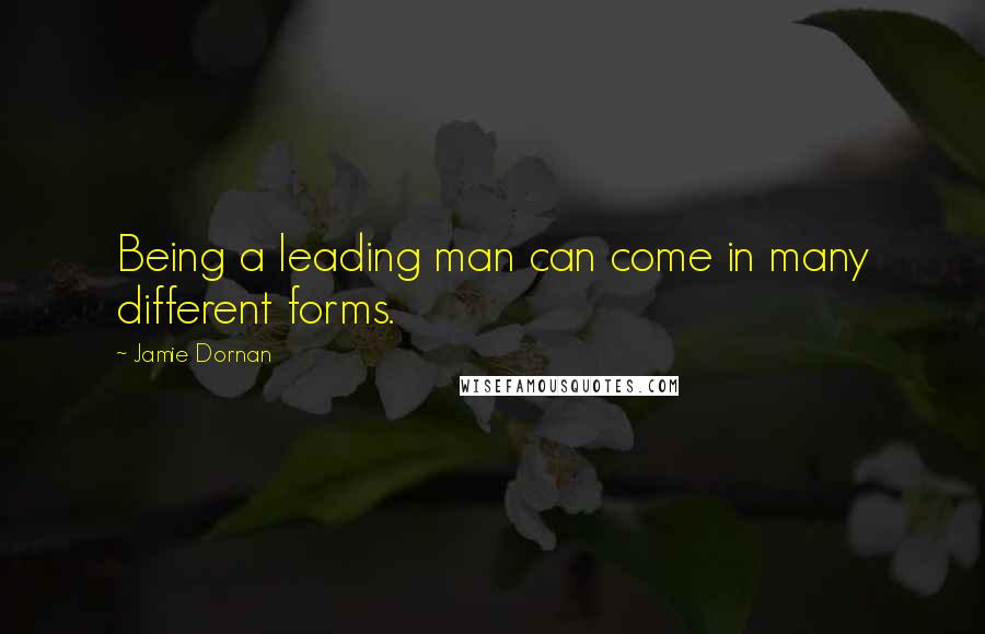 Jamie Dornan Quotes: Being a leading man can come in many different forms.