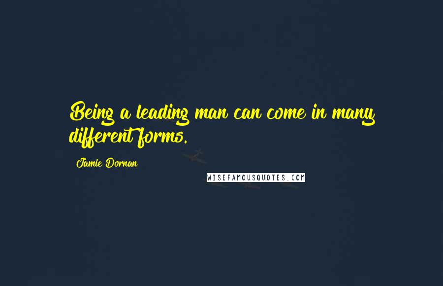 Jamie Dornan Quotes: Being a leading man can come in many different forms.