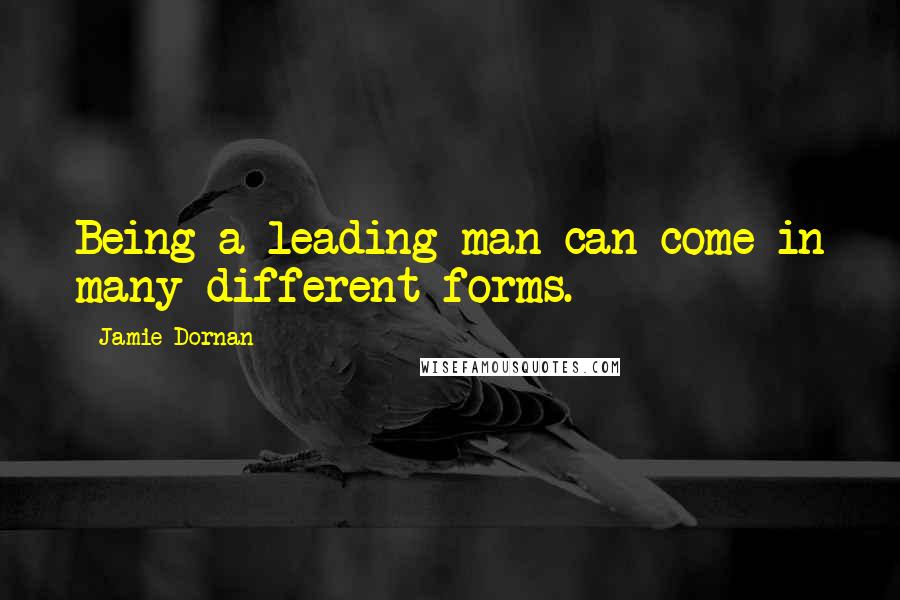 Jamie Dornan Quotes: Being a leading man can come in many different forms.