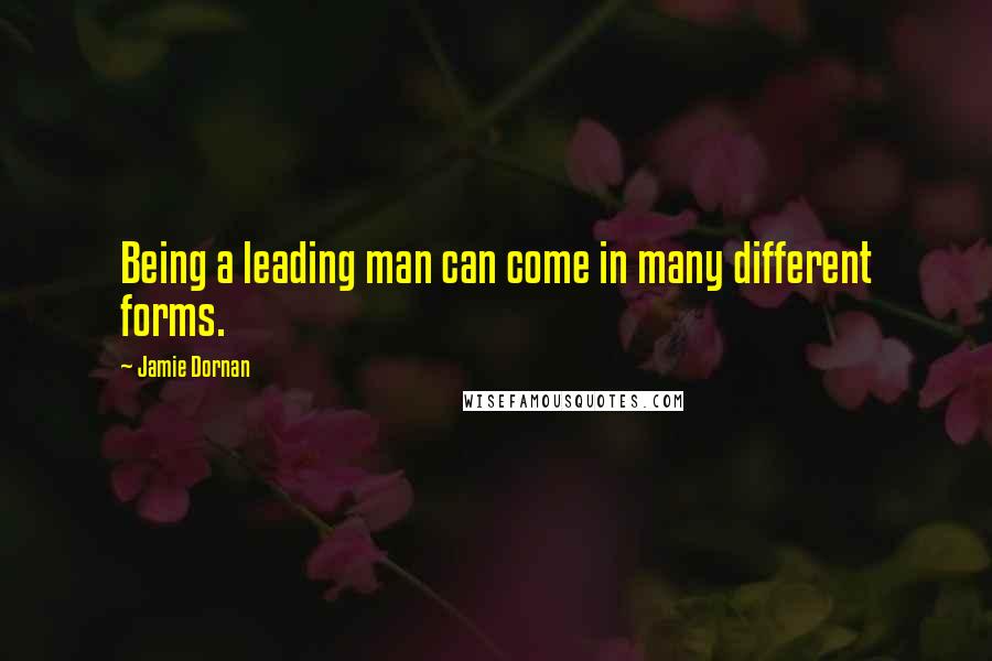 Jamie Dornan Quotes: Being a leading man can come in many different forms.