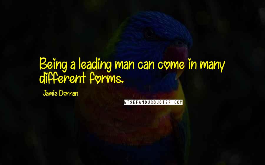 Jamie Dornan Quotes: Being a leading man can come in many different forms.