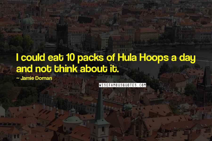 Jamie Dornan Quotes: I could eat 10 packs of Hula Hoops a day and not think about it.