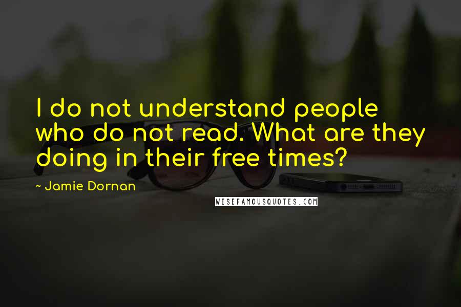 Jamie Dornan Quotes: I do not understand people who do not read. What are they doing in their free times?