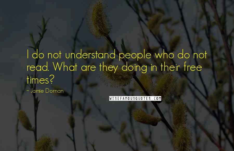 Jamie Dornan Quotes: I do not understand people who do not read. What are they doing in their free times?