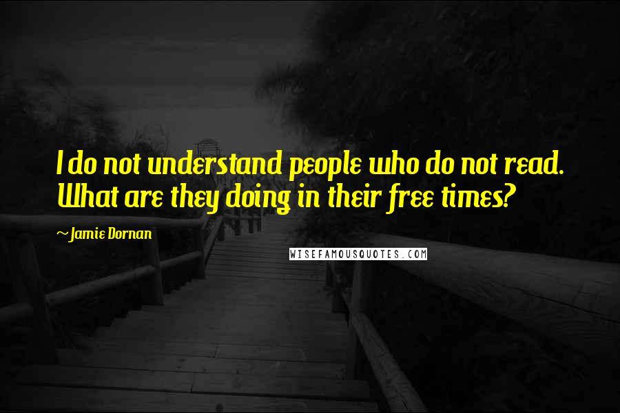 Jamie Dornan Quotes: I do not understand people who do not read. What are they doing in their free times?