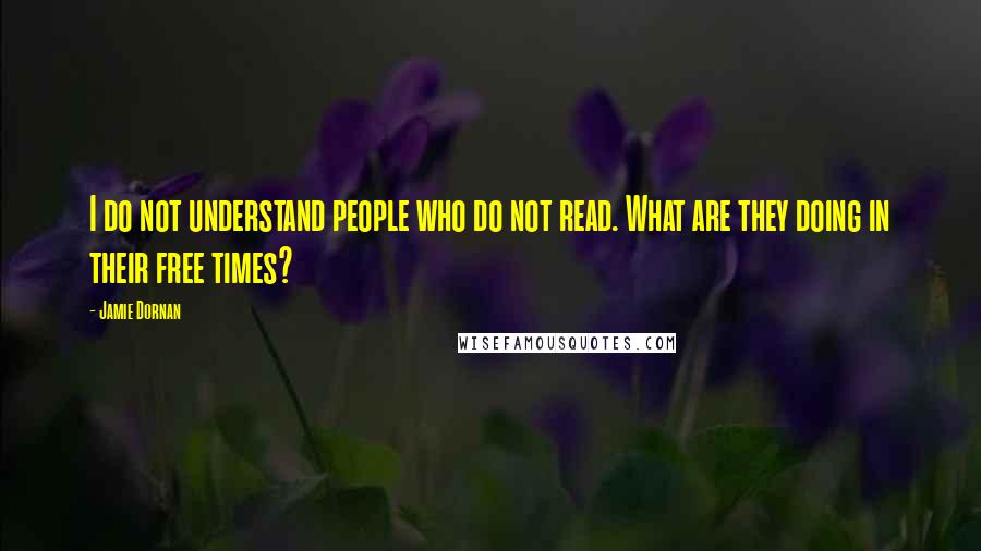 Jamie Dornan Quotes: I do not understand people who do not read. What are they doing in their free times?