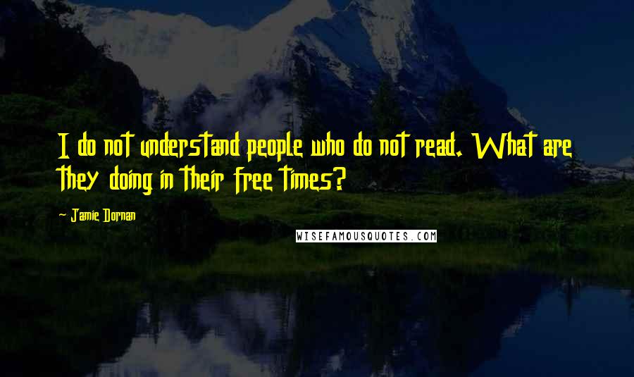 Jamie Dornan Quotes: I do not understand people who do not read. What are they doing in their free times?