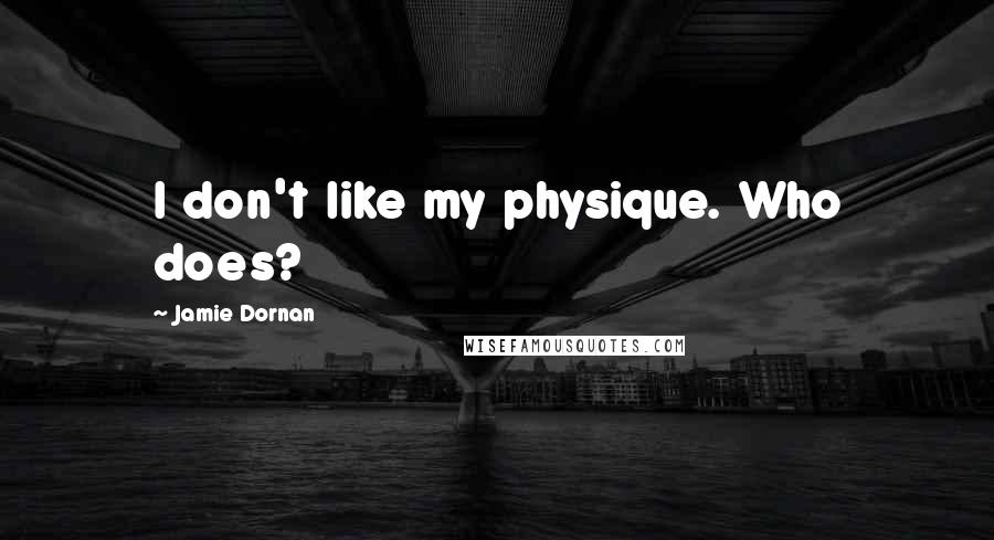 Jamie Dornan Quotes: I don't like my physique. Who does?