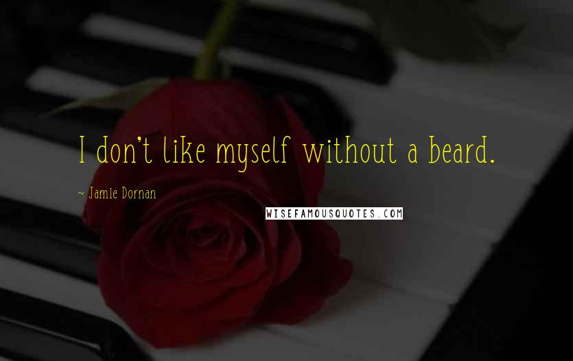 Jamie Dornan Quotes: I don't like myself without a beard.
