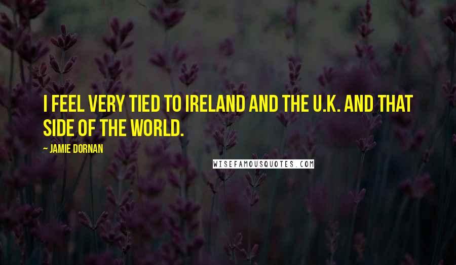 Jamie Dornan Quotes: I feel very tied to Ireland and the U.K. and that side of the world.