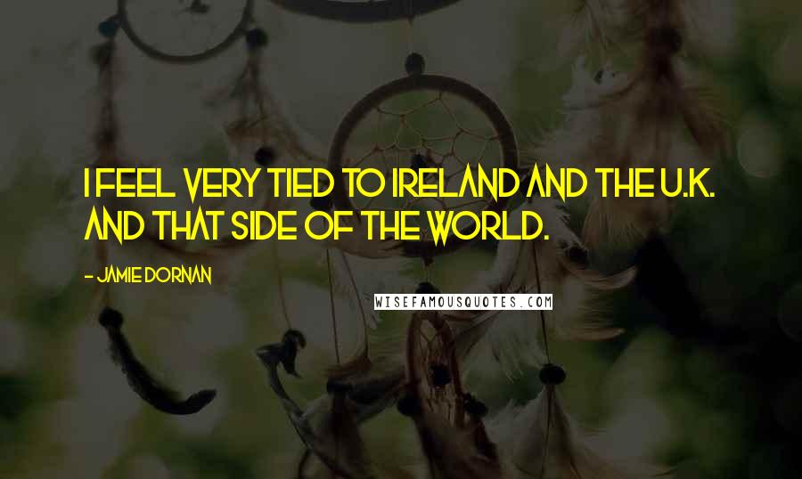 Jamie Dornan Quotes: I feel very tied to Ireland and the U.K. and that side of the world.