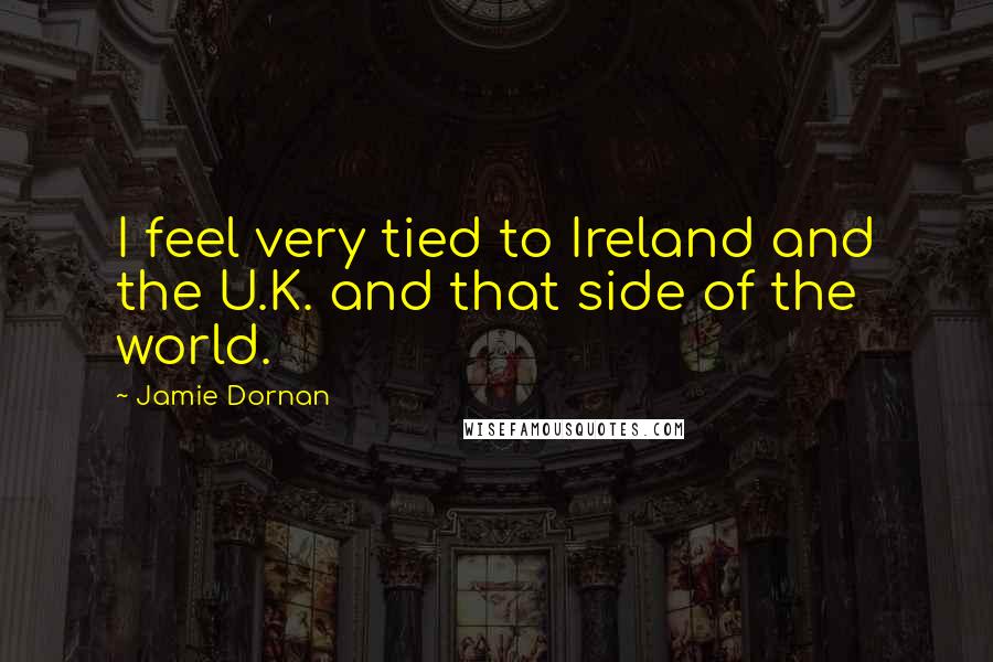 Jamie Dornan Quotes: I feel very tied to Ireland and the U.K. and that side of the world.