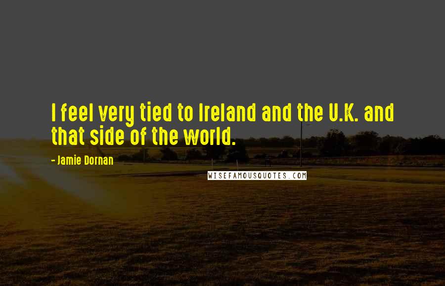 Jamie Dornan Quotes: I feel very tied to Ireland and the U.K. and that side of the world.