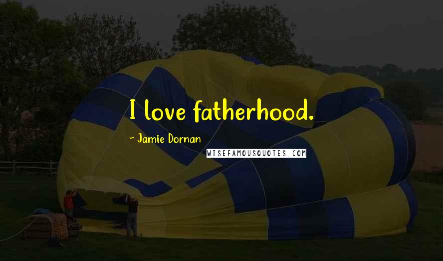 Jamie Dornan Quotes: I love fatherhood.