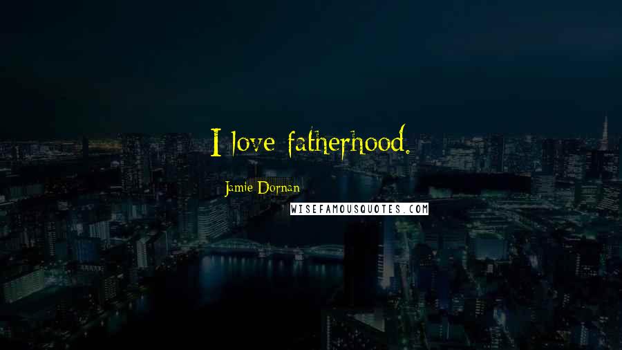 Jamie Dornan Quotes: I love fatherhood.