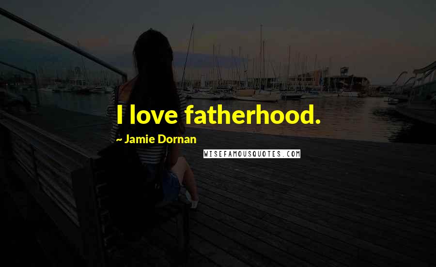 Jamie Dornan Quotes: I love fatherhood.