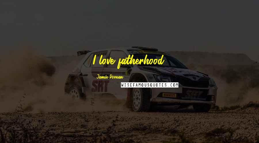 Jamie Dornan Quotes: I love fatherhood.
