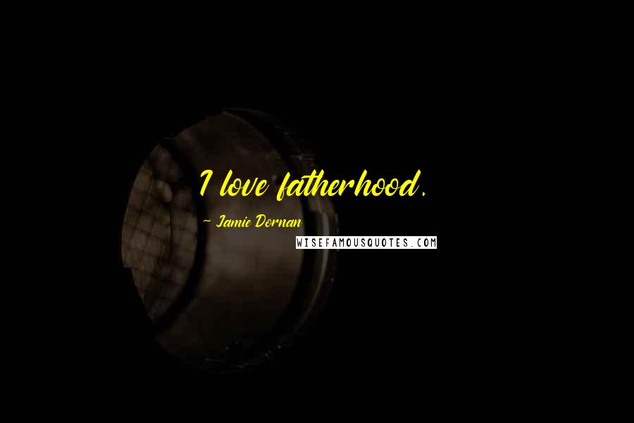 Jamie Dornan Quotes: I love fatherhood.