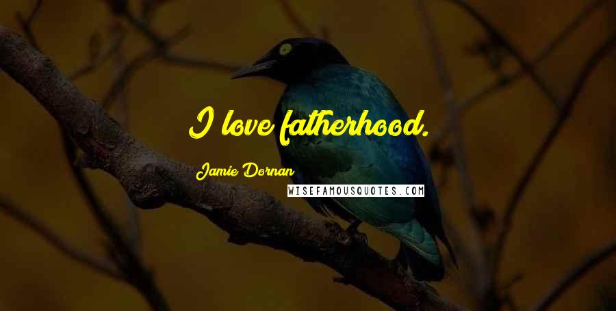 Jamie Dornan Quotes: I love fatherhood.
