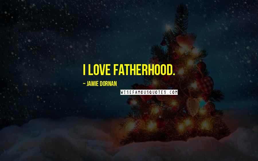 Jamie Dornan Quotes: I love fatherhood.